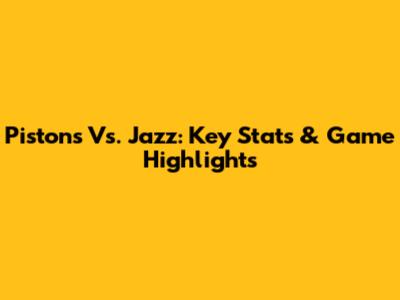 Pistons Vs. Jazz: Key Stats & Game Highlights