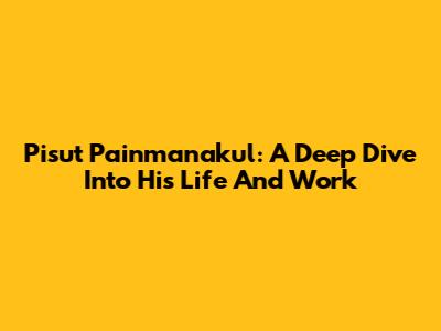 Pisut Painmanakul: A Deep Dive Into His Life And Work