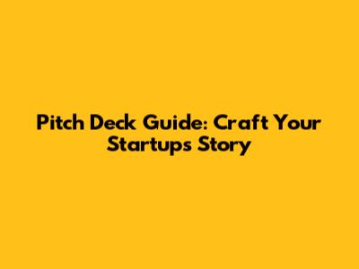 Pitch Deck Guide: Craft Your Startup's Story