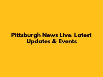 Pittsburgh News Live: Latest Updates & Events