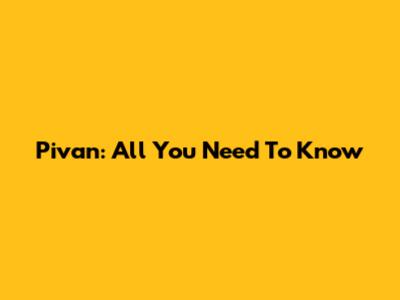 Pivan: All You Need To Know