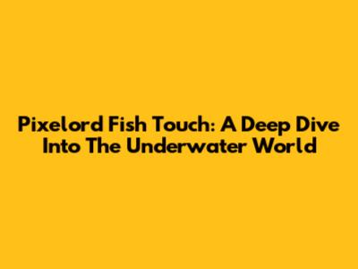 Pixelord Fish Touch: A Deep Dive Into The Underwater World