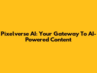 Pixelverse AI: Your Gateway To AI-Powered Content