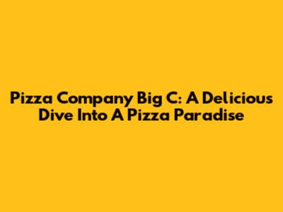 Pizza Company Big C: A Delicious Dive Into A Pizza Paradise