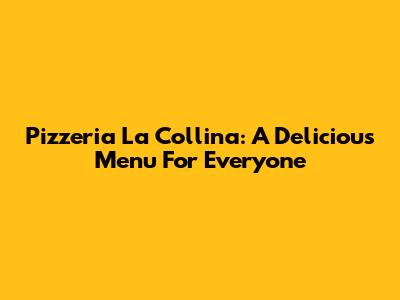 Pizzeria La Collina: A Delicious Menu For Everyone