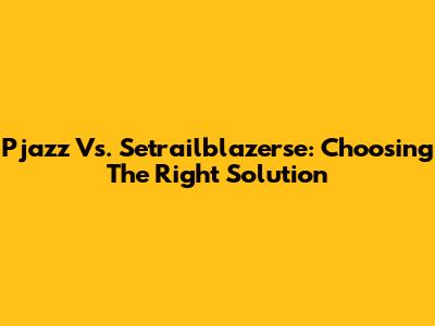 Pjazz Vs. Setrailblazerse: Choosing The Right Solution