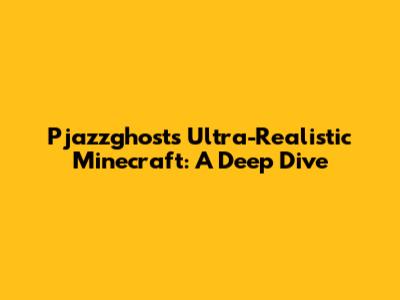Pjazzghost's Ultra-Realistic Minecraft: A Deep Dive