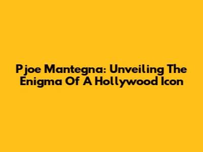 Pjoe Mantegna: Unveiling The Enigma Of A Hollywood Icon