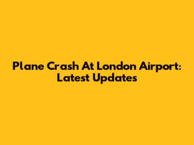 Plane Crash At London Airport: Latest Updates