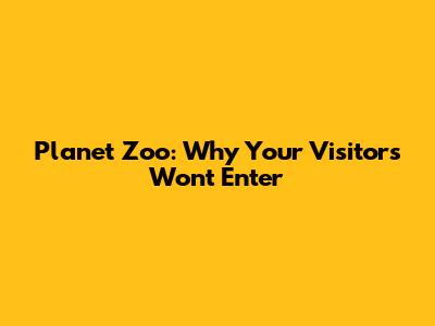 Planet Zoo: Why Your Visitors Won't Enter