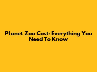Planet Zoo Cost: Everything You Need To Know