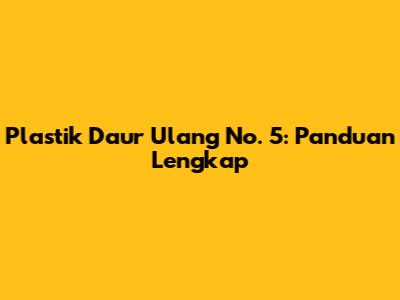 Plastik Daur Ulang No. 5: Panduan Lengkap