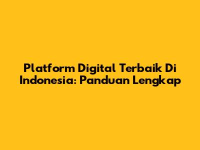 Platform Digital Terbaik Di Indonesia: Panduan Lengkap