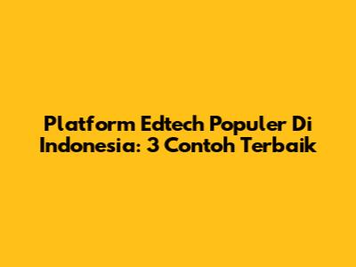 Platform Edtech Populer Di Indonesia: 3 Contoh Terbaik