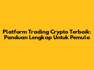 Platform Trading Crypto Terbaik: Panduan Lengkap Untuk Pemula