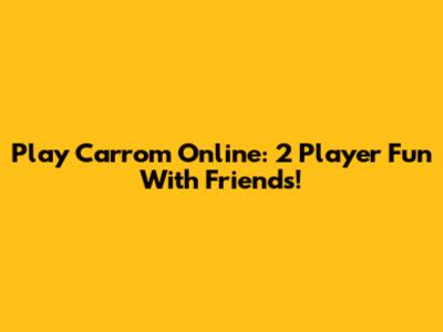 Play Carrom Online: 2 Player Fun With Friends!