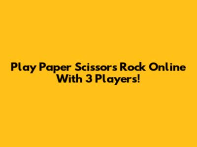 Play Paper Scissors Rock Online With 3 Players!