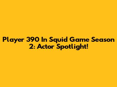 Player 390 In Squid Game Season 2: Actor Spotlight!