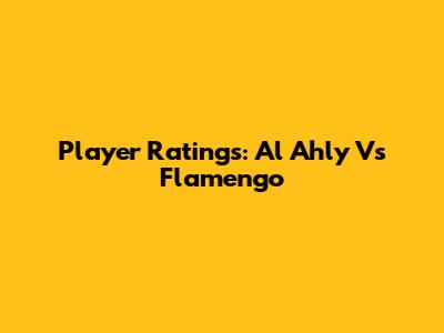 Player Ratings: Al Ahly Vs Flamengo
