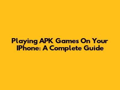 Playing APK Games On Your IPhone: A Complete Guide