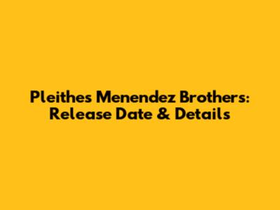 Pleithes Menendez Brothers: Release Date & Details