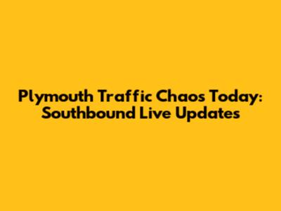 Plymouth Traffic Chaos Today: Southbound Live Updates