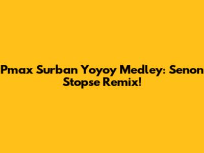 Pmax Surban Yoyoy Medley: Senon Stopse Remix!