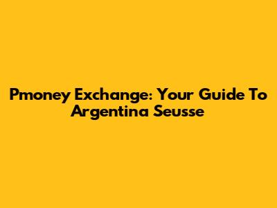 Pmoney Exchange: Your Guide To Argentina Seusse