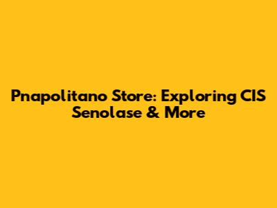 Pnapolitano Store: Exploring CIS Senolase & More