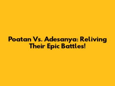 Poatan Vs. Adesanya: Reliving Their Epic Battles!
