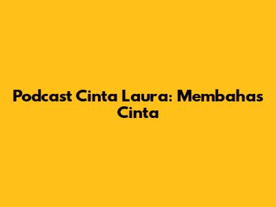 Podcast Cinta Laura: Membahas Cinta