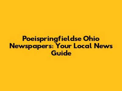 Poeispringfieldse Ohio Newspapers: Your Local News Guide
