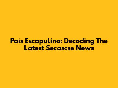 Pois Escapulino: Decoding The Latest Secascse News