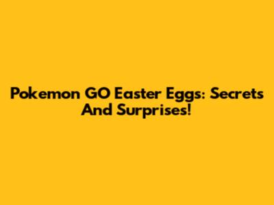 Pokemon GO Easter Eggs: Secrets And Surprises!