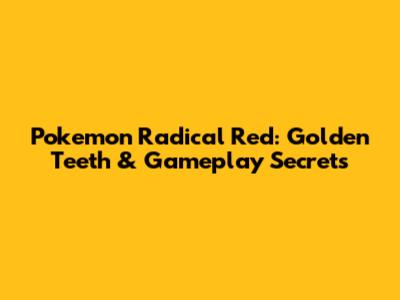 Pokemon Radical Red: Golden Teeth & Gameplay Secrets