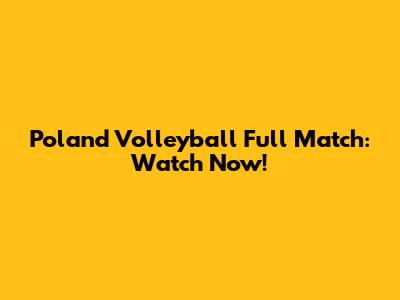 Poland Volleyball Full Match: Watch Now!