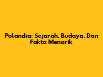 Polandia: Sejarah, Budaya, Dan Fakta Menarik