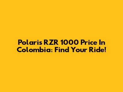 Polaris RZR 1000 Price In Colombia: Find Your Ride!