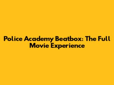 Police Academy Beatbox: The Full Movie Experience