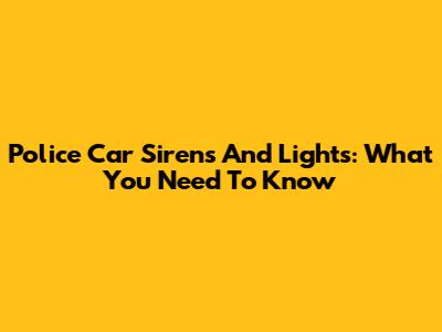 Police Car Sirens And Lights: What You Need To Know