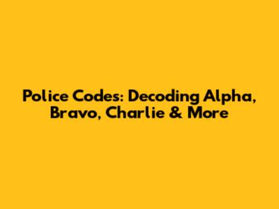Police Codes: Decoding Alpha, Bravo, Charlie & More