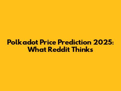 Polkadot Price Prediction 2025: What Reddit Thinks