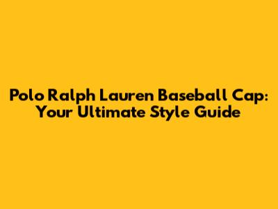 Polo Ralph Lauren Baseball Cap: Your Ultimate Style Guide