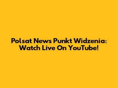 Polsat News Punkt Widzenia: Watch Live On YouTube!