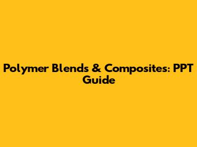 Polymer Blends & Composites: PPT Guide
