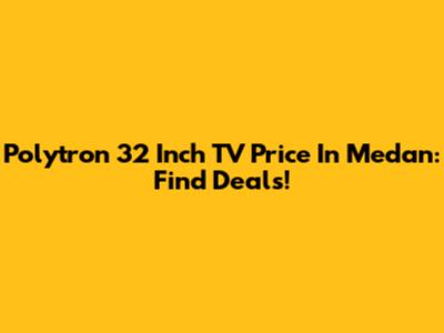 Polytron 32 Inch TV Price In Medan: Find Deals!