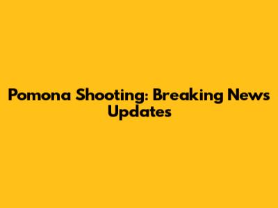 Pomona Shooting: Breaking News Updates