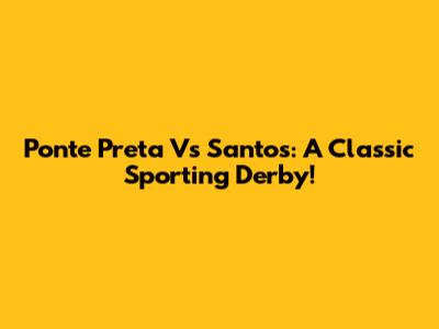 Ponte Preta Vs Santos: A Classic Sporting Derby!