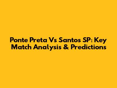 Ponte Preta Vs Santos SP: Key Match Analysis & Predictions