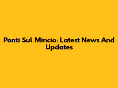Ponti Sul Mincio: Latest News And Updates